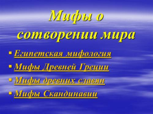 слайд №5   Міфи про створення світу   Єгипетська міфологія   Міфи Древньої Греції   Міфи древніх слов'ян   міфи Скандинавії   слайд №6   Єгипетські оповіді про створення світу   Серед дійшли до нас давньоєгипетських міфів велике місце займають оповіді про створення світу і людей