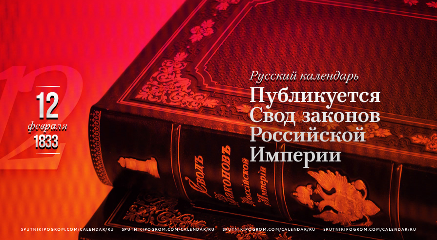 12 лютого 1833 був опублікований Звід законів Російської Імперії - перший кодекс, який об'єднав усі існуючі законодавчі акти Імперії